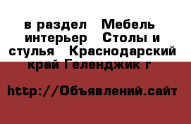  в раздел : Мебель, интерьер » Столы и стулья . Краснодарский край,Геленджик г.